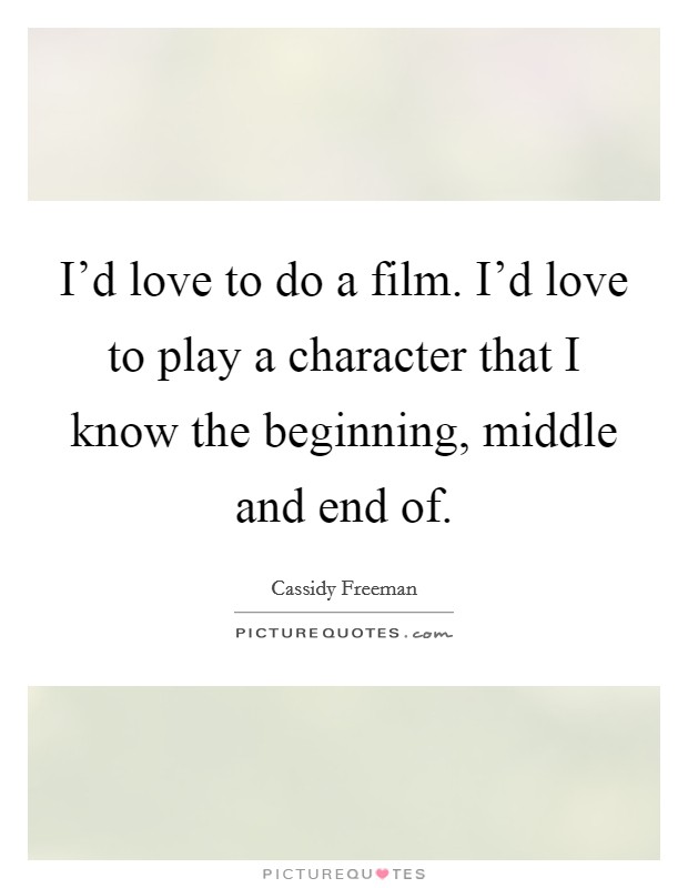 I'd love to do a film. I'd love to play a character that I know the beginning, middle and end of. Picture Quote #1