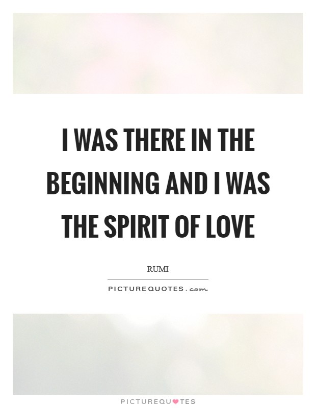 I was there in the beginning and I was the spirit of love Picture Quote #1