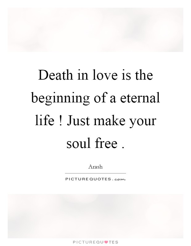 Death in love is the beginning of a eternal life ! Just make your soul free . Picture Quote #1