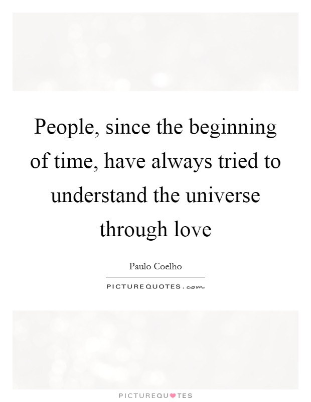 People, since the beginning of time, have always tried to understand the universe through love Picture Quote #1