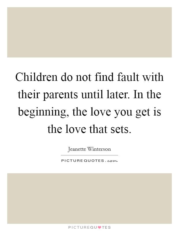 Children do not find fault with their parents until later. In the beginning, the love you get is the love that sets. Picture Quote #1