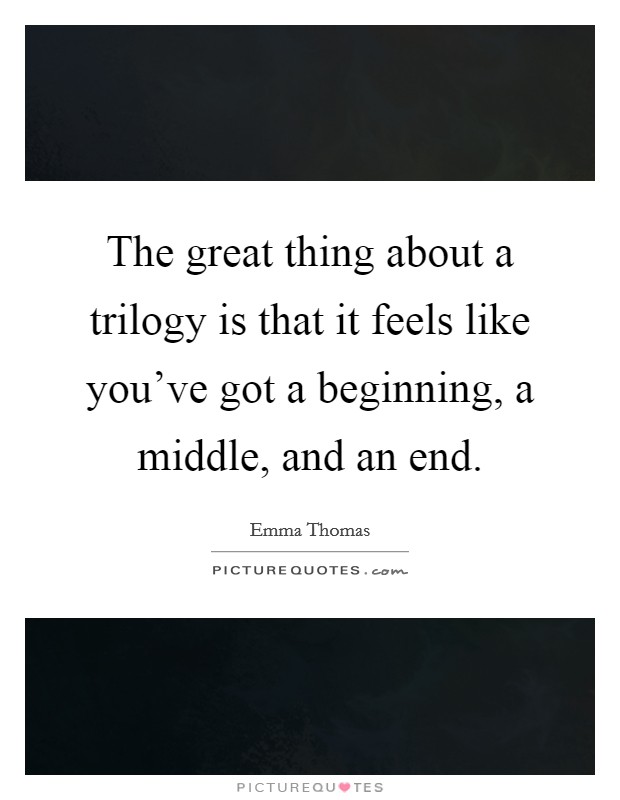 The great thing about a trilogy is that it feels like you've got a beginning, a middle, and an end. Picture Quote #1
