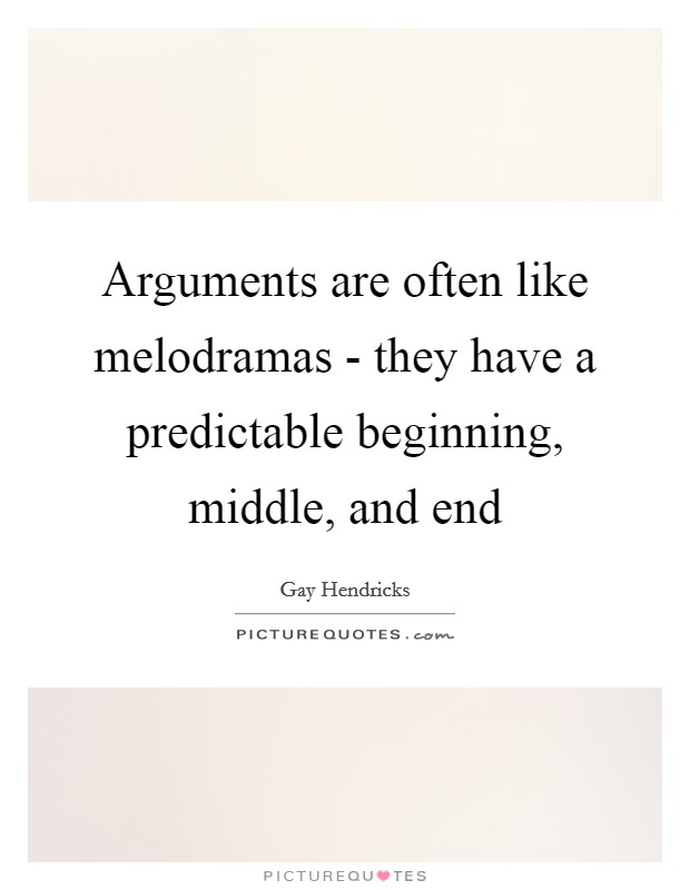 Arguments are often like melodramas - they have a predictable beginning, middle, and end Picture Quote #1