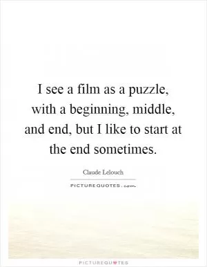 I see a film as a puzzle, with a beginning, middle, and end, but I like to start at the end sometimes Picture Quote #1