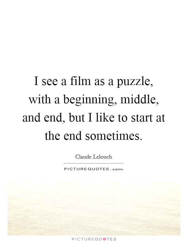 I see a film as a puzzle, with a beginning, middle, and end, but I like to start at the end sometimes. Picture Quote #1