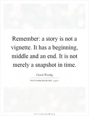 Remember: a story is not a vignette. It has a beginning, middle and an end. It is not merely a snapshot in time Picture Quote #1