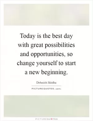 Today is the best day with great possibilities and opportunities, so change yourself to start a new beginning Picture Quote #1
