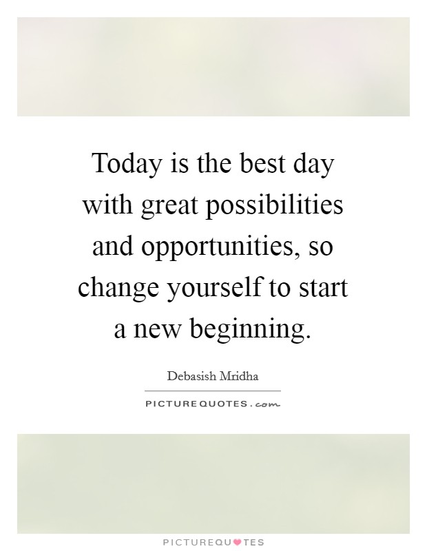 Today is the best day with great possibilities and opportunities, so change yourself to start a new beginning. Picture Quote #1