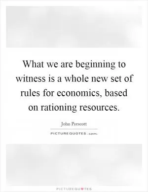 What we are beginning to witness is a whole new set of rules for economics, based on rationing resources Picture Quote #1