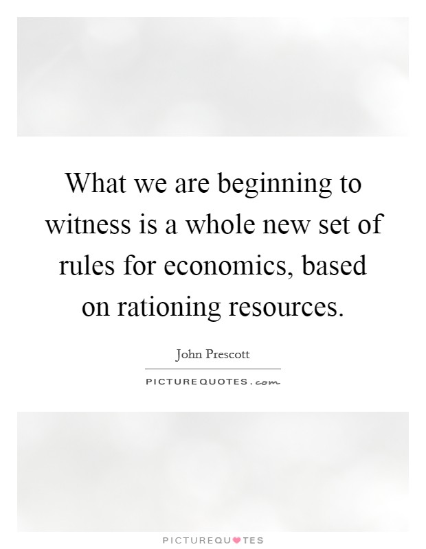 What we are beginning to witness is a whole new set of rules for economics, based on rationing resources. Picture Quote #1
