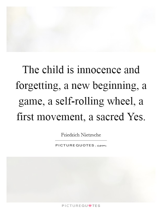 The child is innocence and forgetting, a new beginning, a game, a self-rolling wheel, a first movement, a sacred Yes. Picture Quote #1