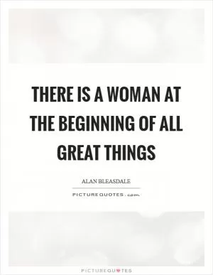 There is a woman at the beginning of all great things Picture Quote #1