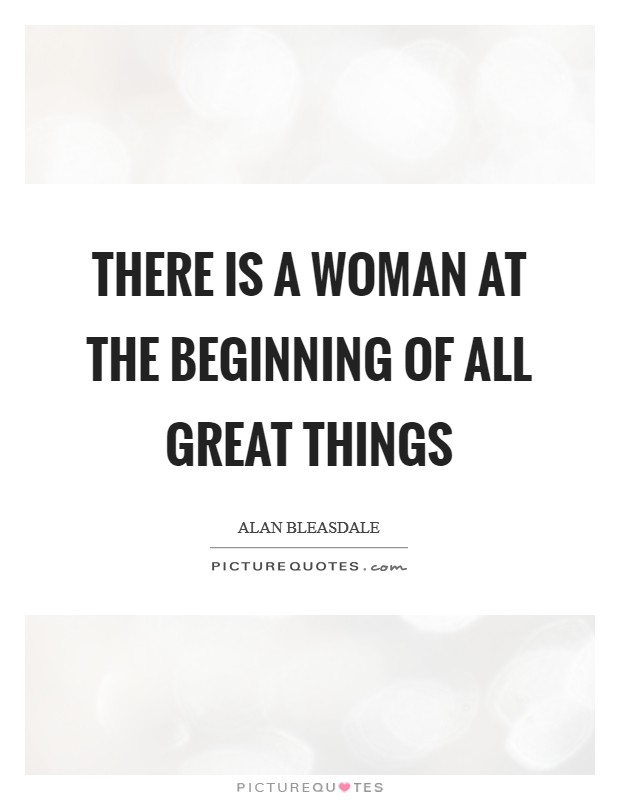 There is a woman at the beginning of all great things Picture Quote #1