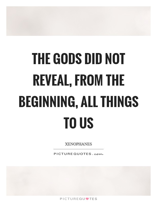 The gods did not reveal, from the beginning, all things to us Picture Quote #1