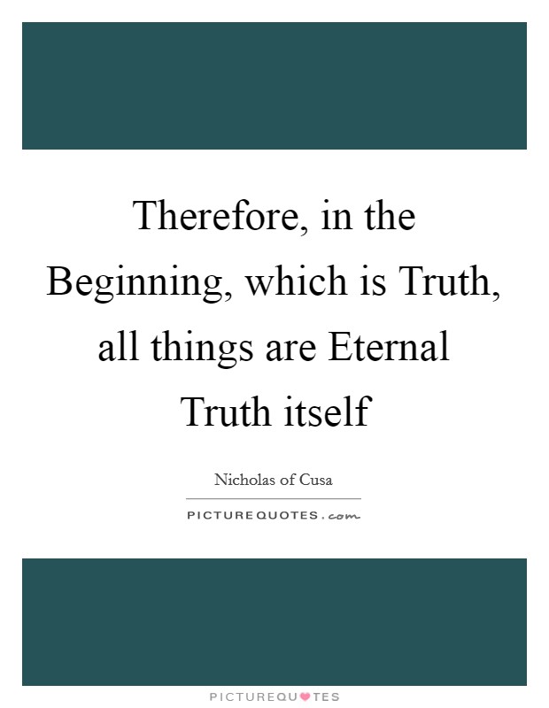 Therefore, in the Beginning, which is Truth, all things are ...