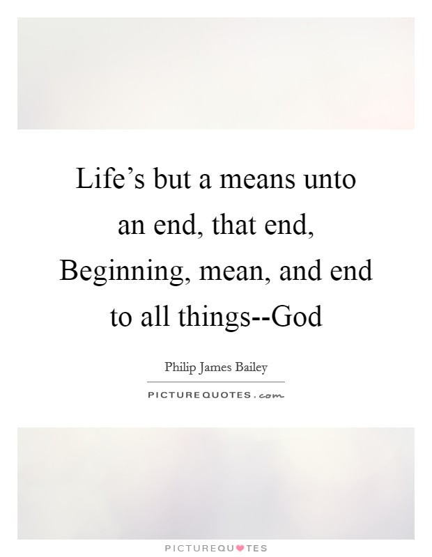Life's but a means unto an end, that end, Beginning, mean, and end to all things--God Picture Quote #1