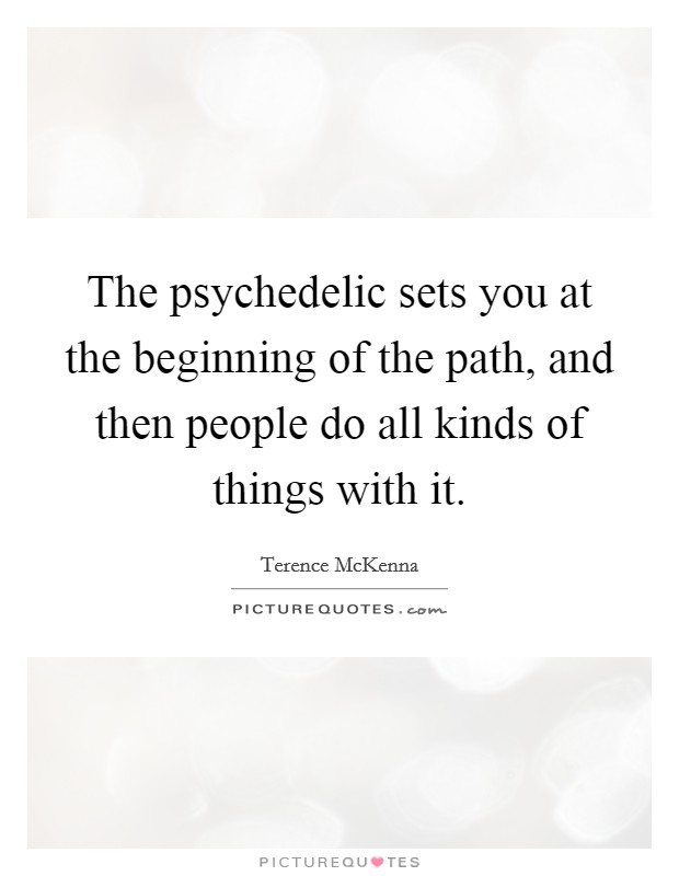 The psychedelic sets you at the beginning of the path, and then people do all kinds of things with it. Picture Quote #1