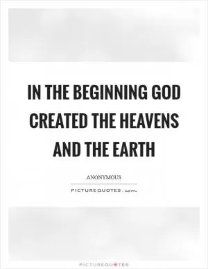 In the beginning God created the heavens and the earth Picture Quote #1