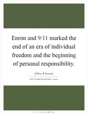 Enron and 9/11 marked the end of an era of individual freedom and the beginning of personal responsibility Picture Quote #1