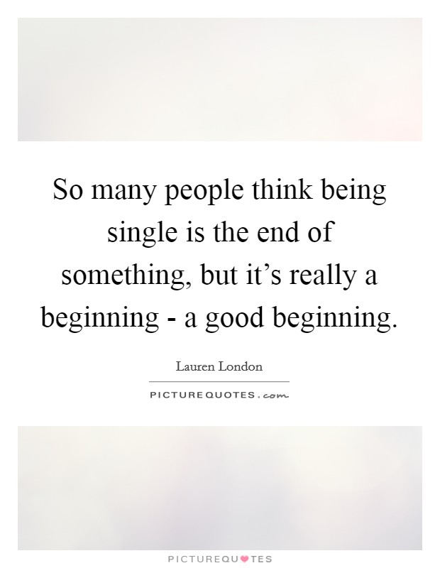 So many people think being single is the end of something, but ...