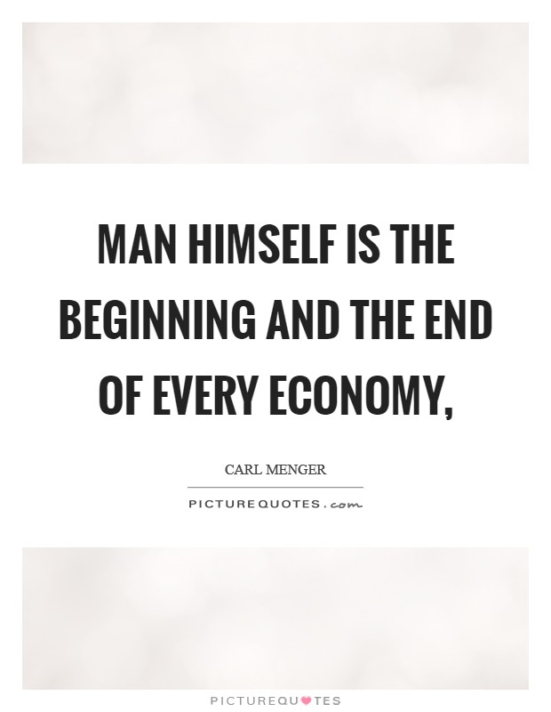 Man himself is the beginning and the end of every economy, Picture Quote #1
