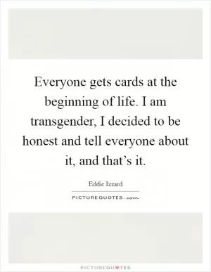 Everyone gets cards at the beginning of life. I am transgender, I decided to be honest and tell everyone about it, and that’s it Picture Quote #1