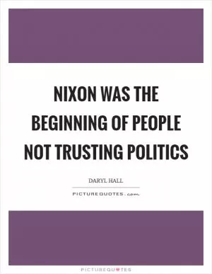 Nixon was the beginning of people not trusting politics Picture Quote #1