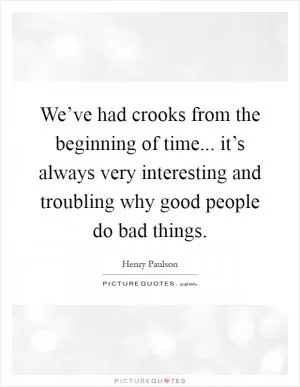 We’ve had crooks from the beginning of time... it’s always very interesting and troubling why good people do bad things Picture Quote #1