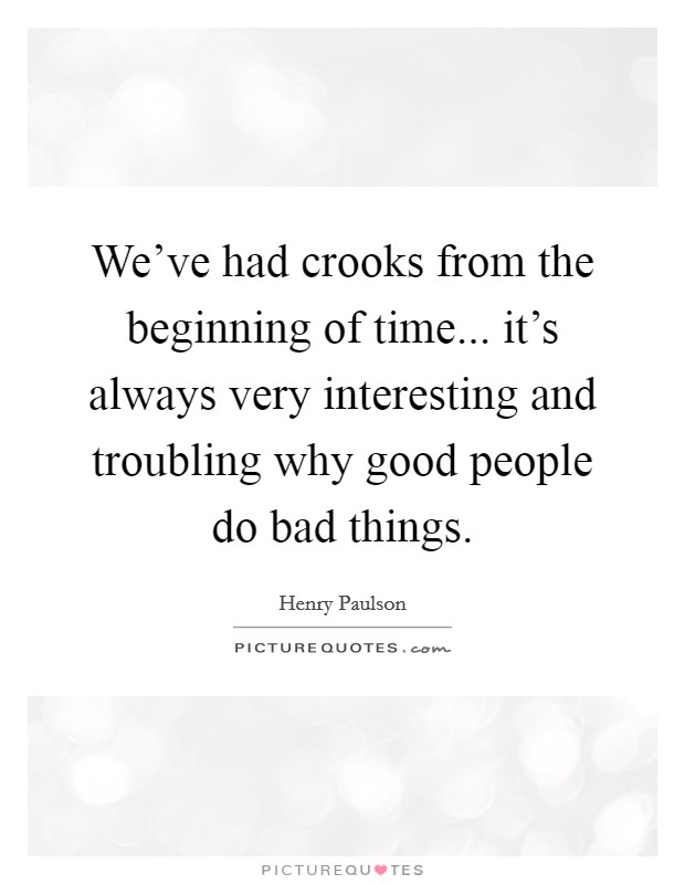 We've had crooks from the beginning of time... it's always very interesting and troubling why good people do bad things. Picture Quote #1