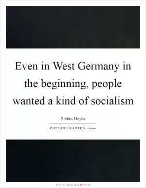 Even in West Germany in the beginning, people wanted a kind of socialism Picture Quote #1