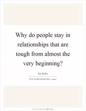 Why do people stay in relationships that are tough from almost the very beginning? Picture Quote #1