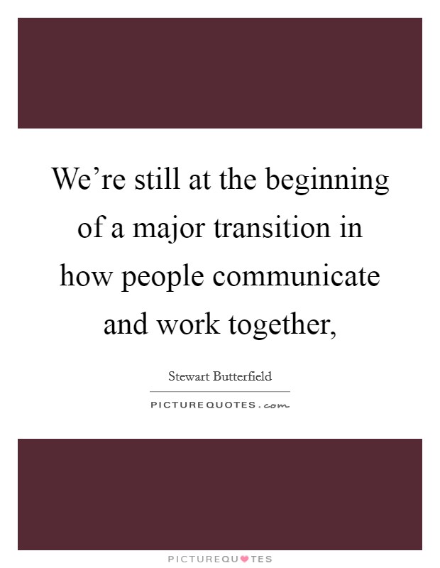 We're still at the beginning of a major transition in how people communicate and work together, Picture Quote #1