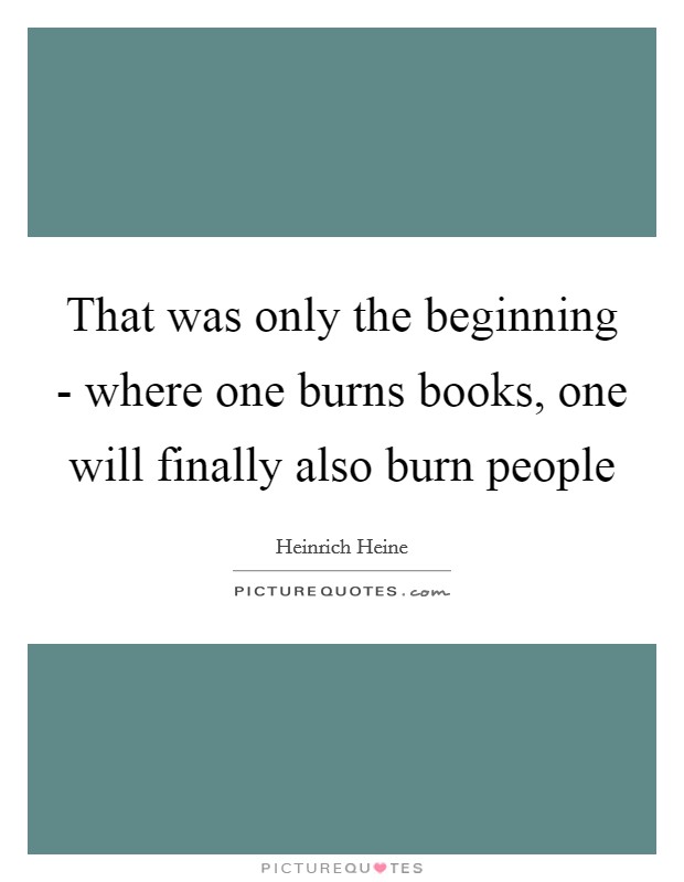 That was only the beginning - where one burns books, one will finally also burn people Picture Quote #1
