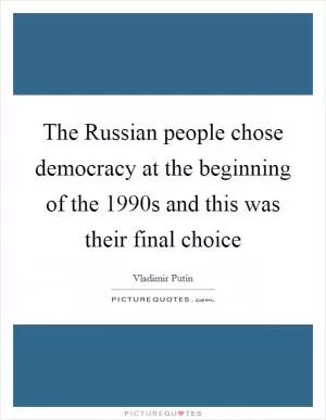 The Russian people chose democracy at the beginning of the 1990s and this was their final choice Picture Quote #1