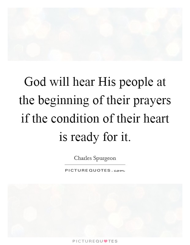 God will hear His people at the beginning of their prayers if the condition of their heart is ready for it. Picture Quote #1