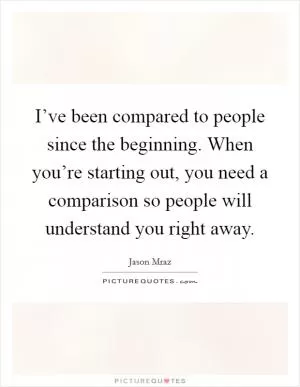 I’ve been compared to people since the beginning. When you’re starting out, you need a comparison so people will understand you right away Picture Quote #1