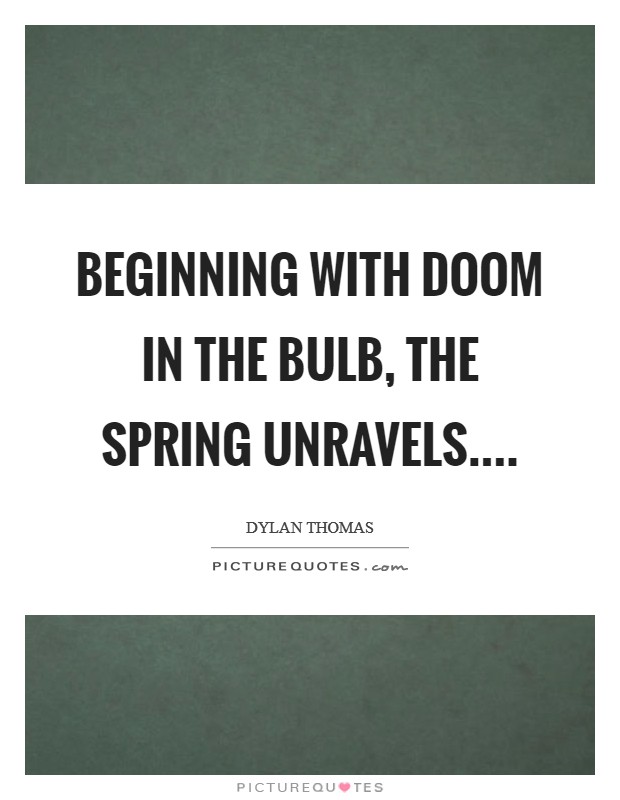 Beginning with doom in the bulb, the spring unravels.... Picture Quote #1