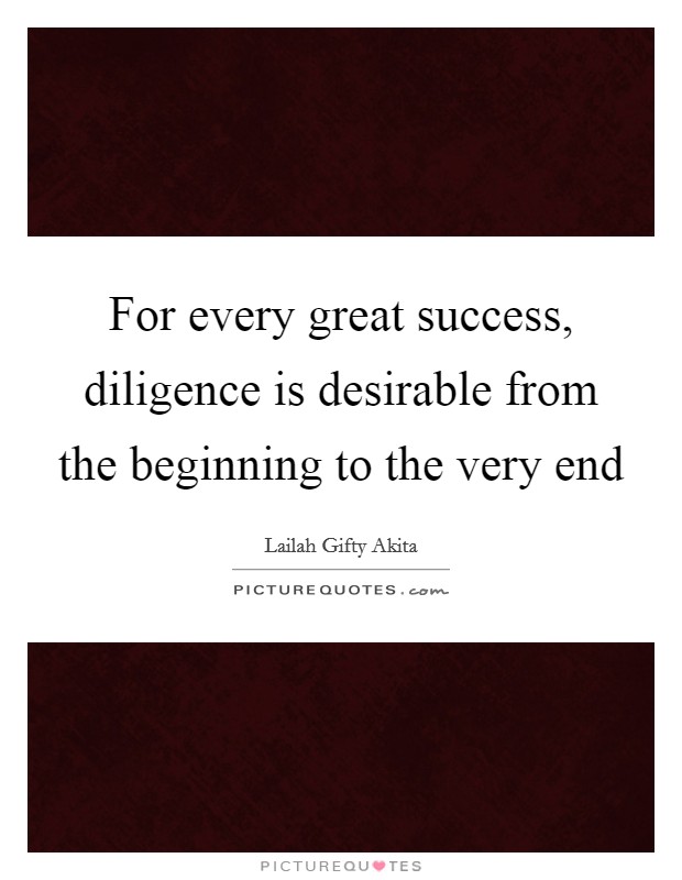 For every great success, diligence is desirable from the beginning to the very end Picture Quote #1