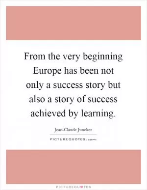 From the very beginning Europe has been not only a success story but also a story of success achieved by learning Picture Quote #1
