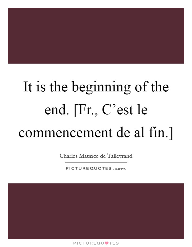 It is the beginning of the end. [Fr., C'est le commencement de al fin.] Picture Quote #1