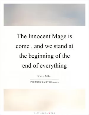 The Innocent Mage is come , and we stand at the beginning of the end of everything Picture Quote #1