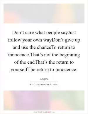Don’t care what people sayJust follow your own wayDon’t give up and use the chanceTo return to innocence.That’s not the beginning of the endThat’s the return to yourselfThe return to innocence Picture Quote #1