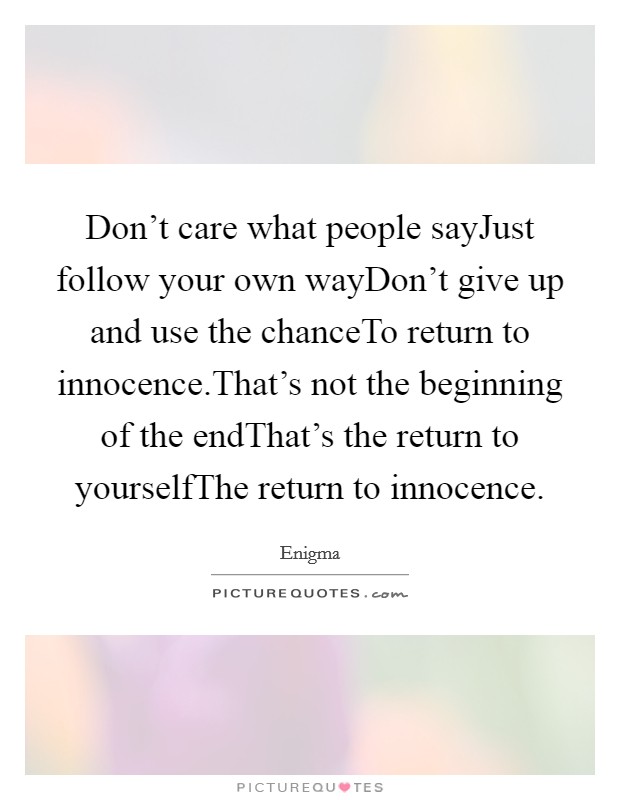 Don't care what people sayJust follow your own wayDon't give up and use the chanceTo return to innocence.That's not the beginning of the endThat's the return to yourselfThe return to innocence. Picture Quote #1