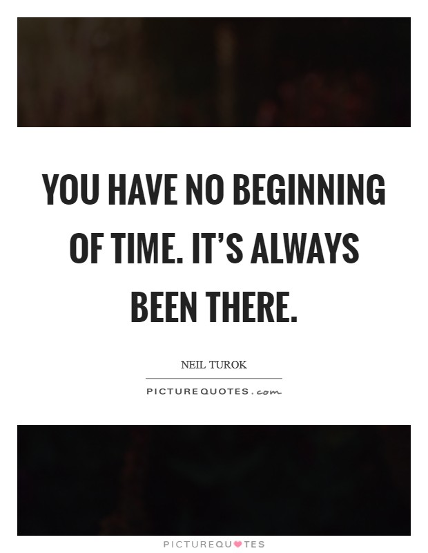 You have no beginning of time. It's always been there. Picture Quote #1