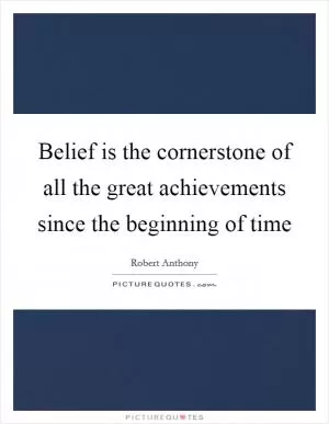 Belief is the cornerstone of all the great achievements since the beginning of time Picture Quote #1