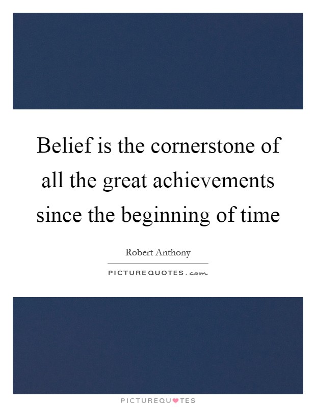 Belief is the cornerstone of all the great achievements since the beginning of time Picture Quote #1