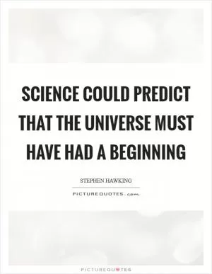 Science could predict that the universe must have had a beginning Picture Quote #1