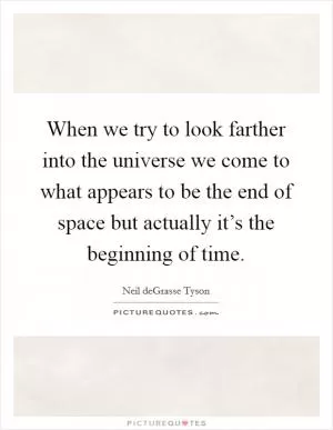 When we try to look farther into the universe we come to what appears to be the end of space but actually it’s the beginning of time Picture Quote #1