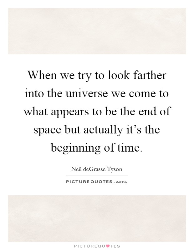 When we try to look farther into the universe we come to what appears to be the end of space but actually it's the beginning of time. Picture Quote #1