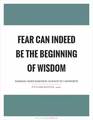 Fear can indeed be the beginning of wisdom Picture Quote #1